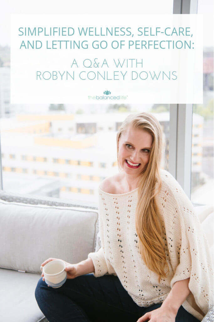 Talking about letting go of perfection, self-care, and simplified wellness: A Q&A with Robyn Conley Downs // The Balanced Life